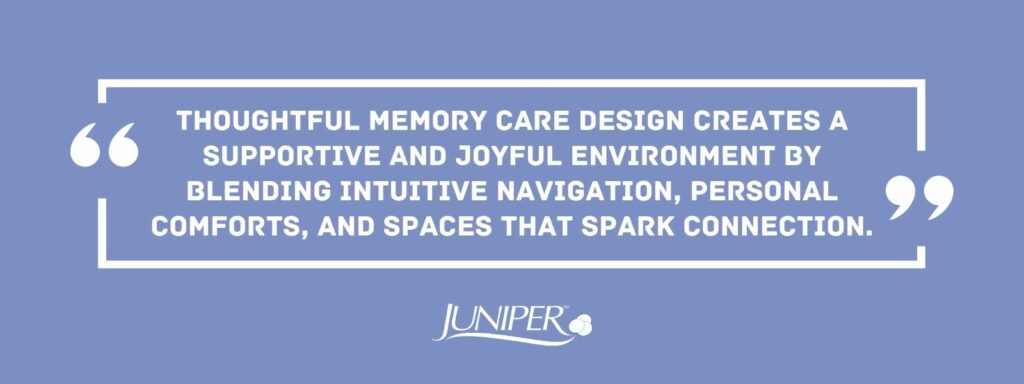 Infographic that says Thoughtful memory care design creates a supportive and joyful environment by blending intuitive navigation, personal comforts, and spaces that spark connection.